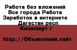 Работа без вложений - Все города Работа » Заработок в интернете   . Дагестан респ.,Кизилюрт г.